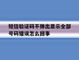 短信验证码不弹出显示全部号码错误怎么回事
