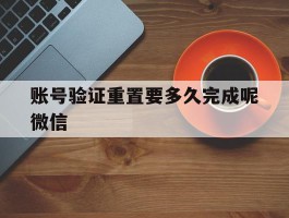 账号验证重置要多久完成呢微信