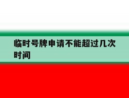 临时号牌申请不能超过几次时间