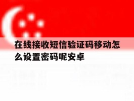 在线接收短信验证码移动怎么设置密码呢安卓