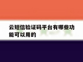 云短信验证码平台有哪些功能可以用的