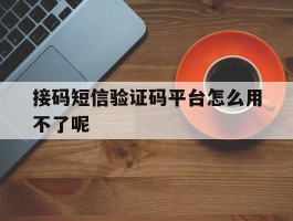 接码短信验证码平台怎么用不了呢