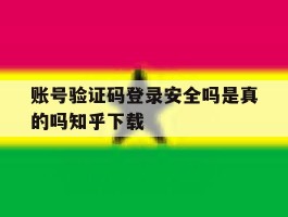 账号验证码登录安全吗是真的吗知乎下载的简单介绍