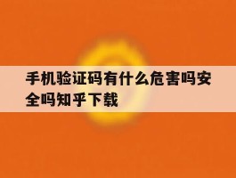 关于手机验证码有什么危害吗安全吗知乎下载的信息