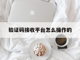 验证码接收平台怎么操作的