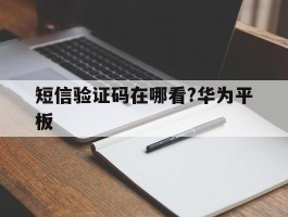 短信验证码在哪看?华为平板