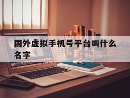 关于国外虚拟手机号平台叫什么名字的信息