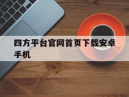 四方平台官网首页下载安卓手机