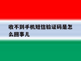 收不到手机短信验证码是怎么回事儿