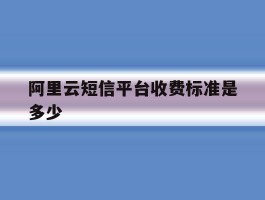 阿里云短信平台收费标准是多少
