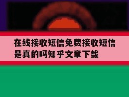 在线接收短信免费接收短信是真的吗知乎文章下载