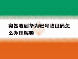 突然收到华为账号验证码怎么办理解锁