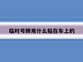 临时号牌用什么贴在车上的