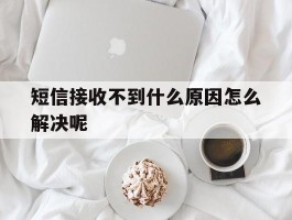 短信接收不到什么原因怎么解决呢