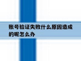 账号验证失败什么原因造成的呢怎么办