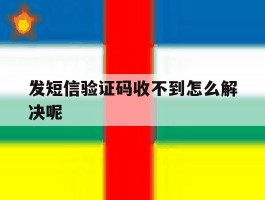 发短信验证码收不到怎么解决呢