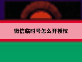 微信临时号怎么开授权