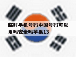 临时手机号码中国号码可以用吗安全吗苹果13的简单介绍