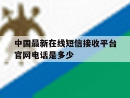 中国最新在线短信接收平台官网电话是多少
