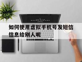 如何使用虚拟手机号发短信信息给别人呢