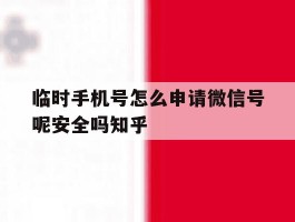 关于临时手机号怎么申请微信号呢安全吗知乎的信息