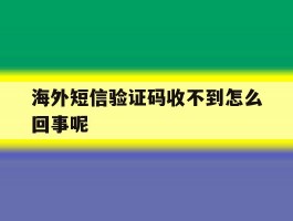 海外短信验证码收不到怎么回事呢