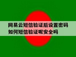 网易云短信验证后设置密码如何短信验证呢安全吗的简单介绍