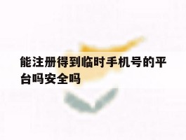 能注册得到临时手机号的平台吗安全吗的简单介绍
