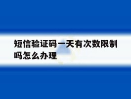 短信验证码一天有次数限制吗怎么办理