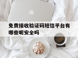 免费接收验证码短信平台有哪些呢安全吗的简单介绍