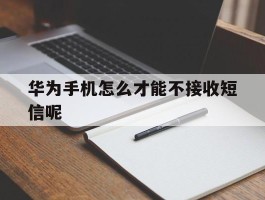 华为手机怎么才能不接收短信呢