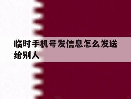 临时手机号发信息怎么发送给别人