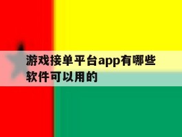 游戏接单平台app有哪些软件可以用的的简单介绍