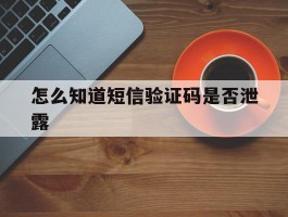 怎么知道短信验证码是否泄露
