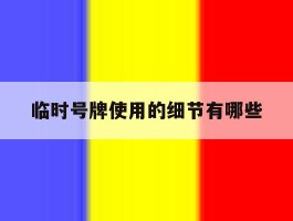 临时号牌使用的细节有哪些
