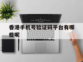香港手机号验证码平台有哪些呢