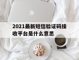 2021最新短信验证码接收平台是什么意思