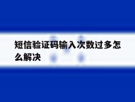 短信验证码输入次数过多怎么解决