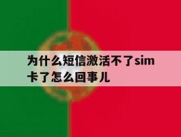 为什么短信激活不了sim卡了怎么回事儿的简单介绍
