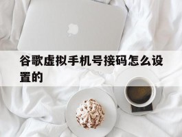 谷歌虚拟手机号接码怎么设置的