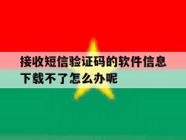 包含接收短信验证码的软件信息下载不了怎么办呢的词条