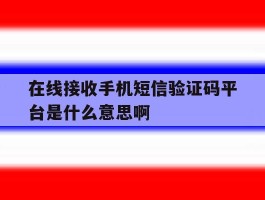 在线接收手机短信验证码平台是什么意思啊的简单介绍