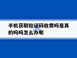 手机获取验证码收费吗是真的吗吗怎么办呢的简单介绍