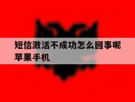 短信激活不成功怎么回事呢苹果手机