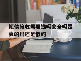 短信接收需要钱吗安全吗是真的吗还是假的
