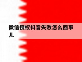 微信授权抖音失败怎么回事儿
