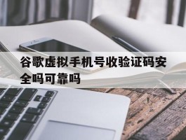 谷歌虚拟手机号收验证码安全吗可靠吗