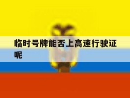 临时号牌能否上高速行驶证呢