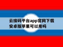 云接码平台app官网下载安卓版苹果可以用吗的简单介绍