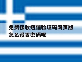 免费接收短信验证码网页版怎么设置密码呢的简单介绍